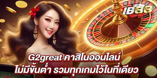 G2great คาสิโนออนไลน์ ไม่มีขั้นตํ่า รวมทุกเกมไว้ในที่เดียว