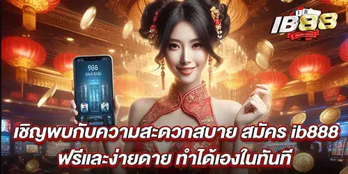 เชิญพบกับความสะดวกสบาย สมัคร ib888 ฟรีและง่ายดาย ทำได้เองในทันที